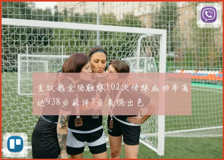 金玟哉全场触球102次传球成功率高达938分获评7分表现出色