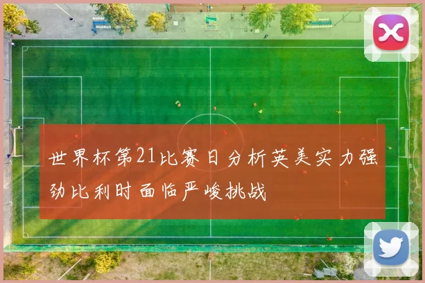 世界杯第21比赛日分析英美实力强劲比利时面临严峻挑战