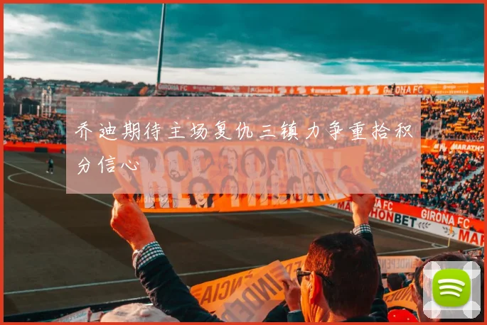 乔迪期待主场复仇三镇力争重拾积分信心