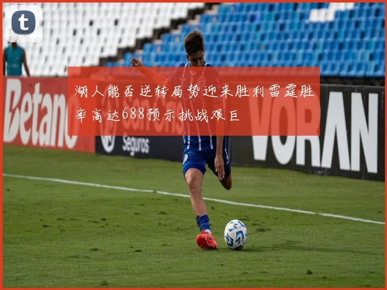湖人能否逆转局势迎来胜利雷霆胜率高达688预示挑战艰巨