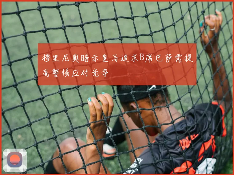 穆里尼奥暗示皇马追求B席巴萨需提高警惕应对竞争