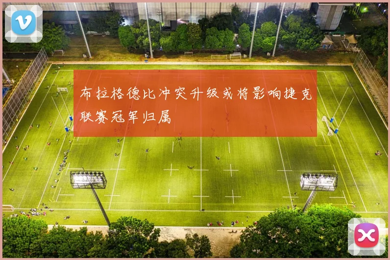布拉格德比冲突升级或将影响捷克联赛冠军归属