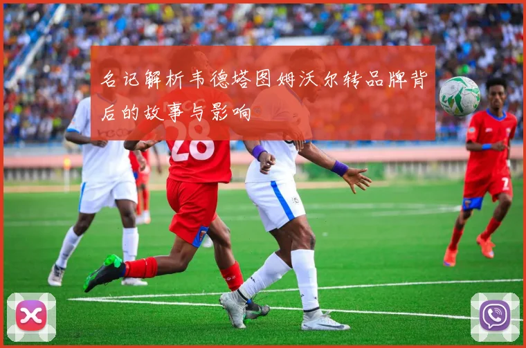 名记解析韦德塔图姆沃尔转品牌背后的故事与影响