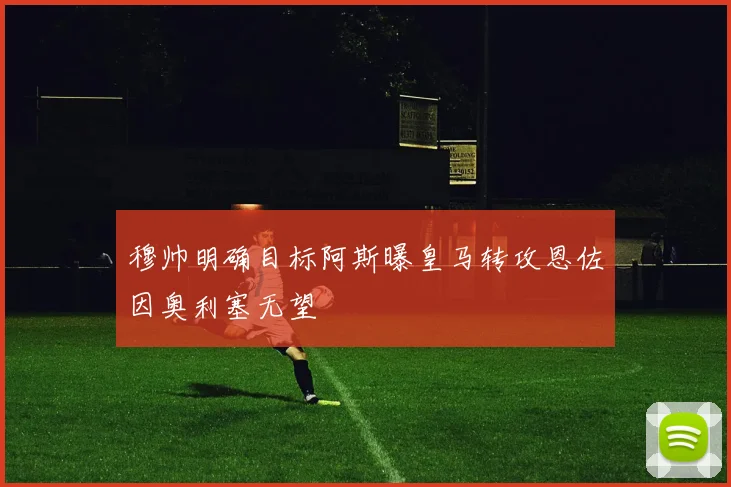 穆帅明确目标阿斯曝皇马转攻恩佐因奥利塞无望